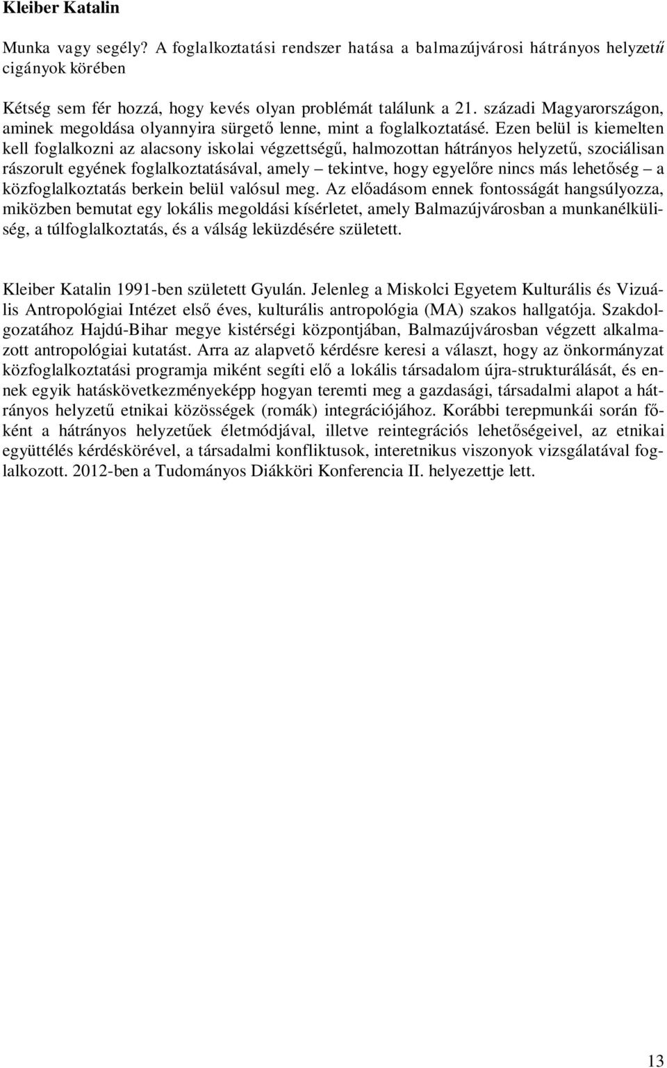 Ezen belül is kiemelten kell foglalkozni az alacsony iskolai végzettségű, halmozottan hátrányos helyzetű, szociálisan rászorult egyének foglalkoztatásával, amely tekintve, hogy egyelőre nincs más