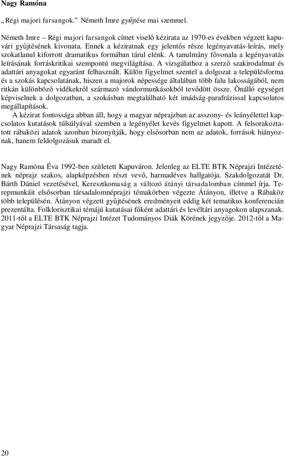 A tanulmány fővonala a legényavatás leírásának forráskritikai szempontú megvilágítása. A vizsgálathoz a szerző szakirodalmat és adattári anyagokat egyaránt felhasznált.