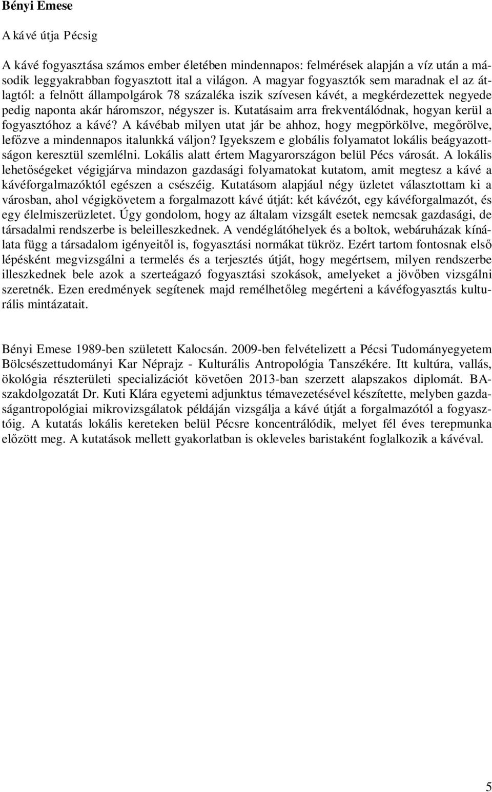 Kutatásaim arra frekventálódnak, hogyan kerül a fogyasztóhoz a kávé? A kávébab milyen utat jár be ahhoz, hogy megpörkölve, megőrölve, lefőzve a mindennapos italunkká váljon?