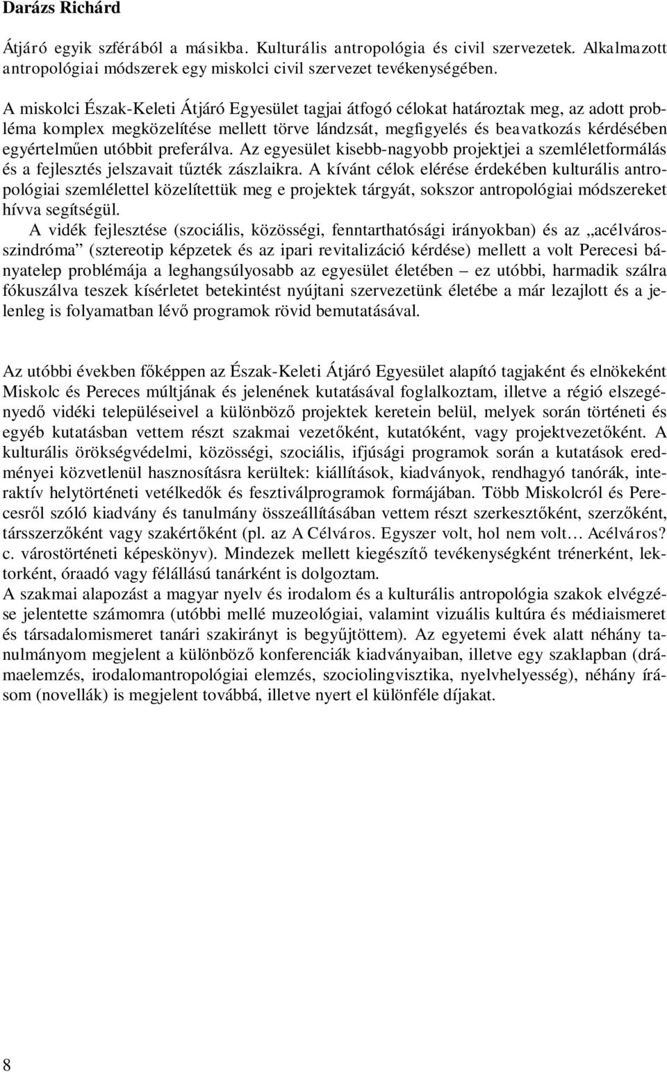 utóbbit preferálva. Az egyesület kisebb-nagyobb projektjei a szemléletformálás és a fejlesztés jelszavait tűzték zászlaikra.