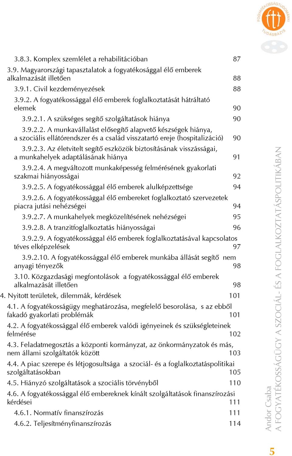 1. A szükséges segítő szolgáltatások hiánya 90 3.9.2.2. A munkavállalást elősegítő alapvető készségek hiánya, a szociális ellátórendszer és a család visszatartó ereje (hospitalizáció) 90 3.9.2.3. Az életvitelt segítő eszközök biztosításának visszásságai, a munkahelyek adaptálásának hiánya 91 3.