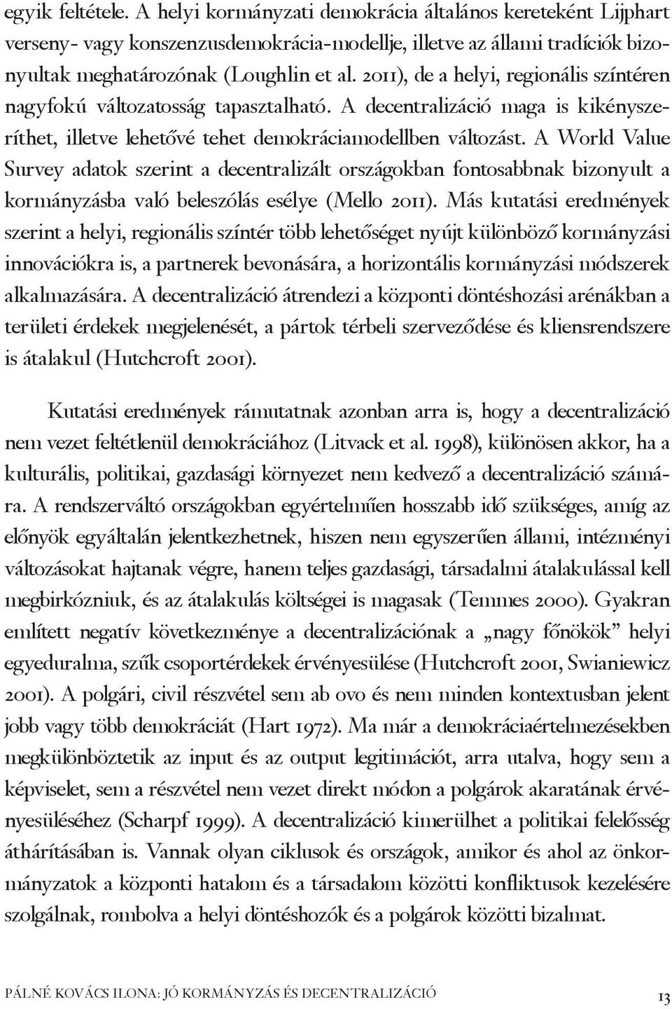 A World Value Survey adatok szerint a decentralizált országokban fontosabbnak bizonyult a kormányzásba való beleszólás esélye (Mello 2011).