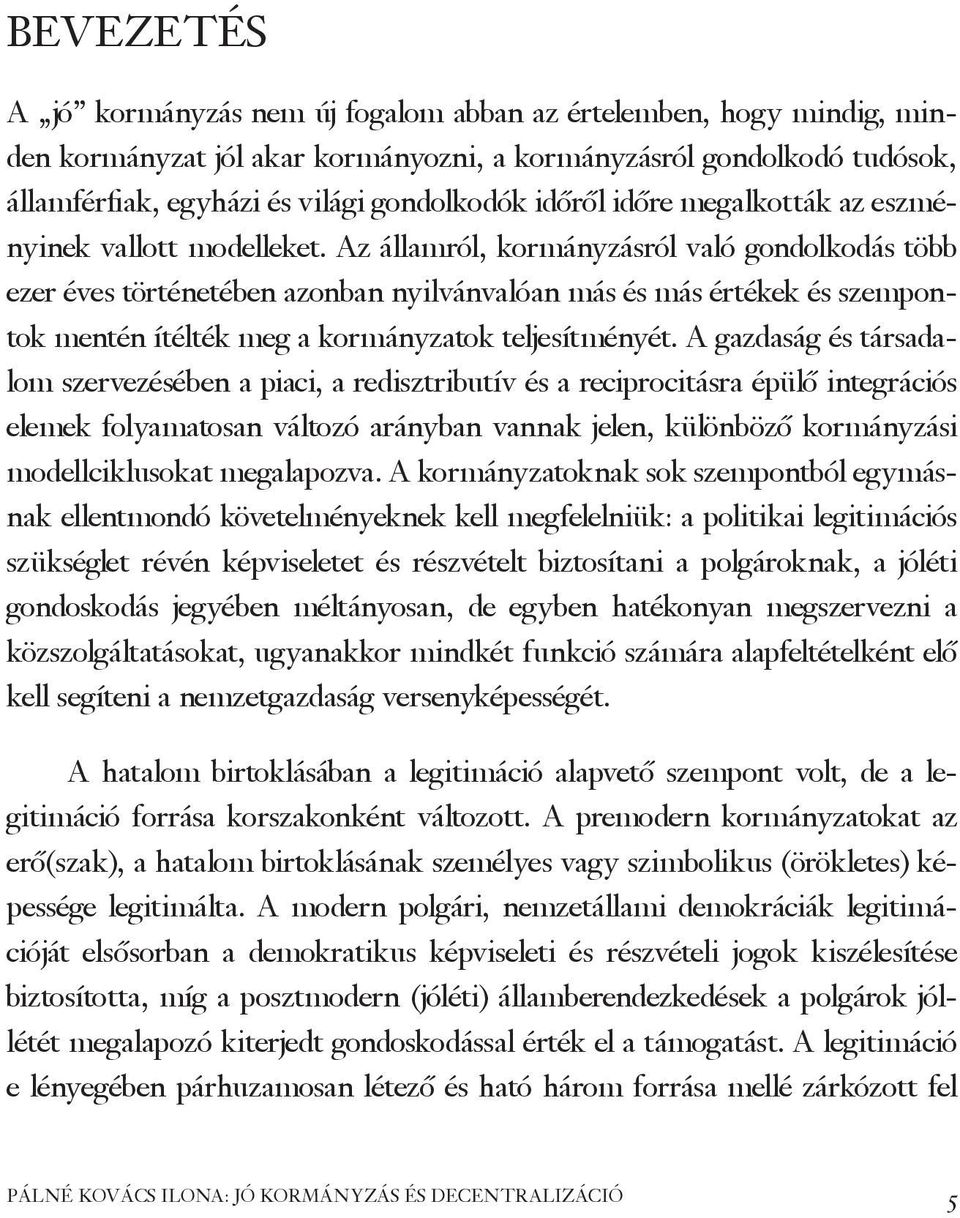 Az államról, kormányzásról való gondolkodás több ezer éves történetében azonban nyilvánvalóan más és más értékek és szempontok mentén ítélték meg a kormányzatok teljesítményét.