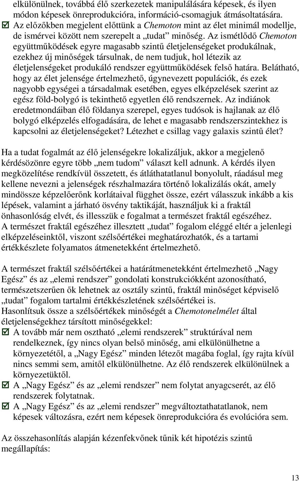 Az ismétlődő Chemoton együttműködések egyre magasabb szintű életjelenségeket produkálnak, ezekhez új minőségek társulnak, de nem tudjuk, hol létezik az életjelenségeket produkáló rendszer