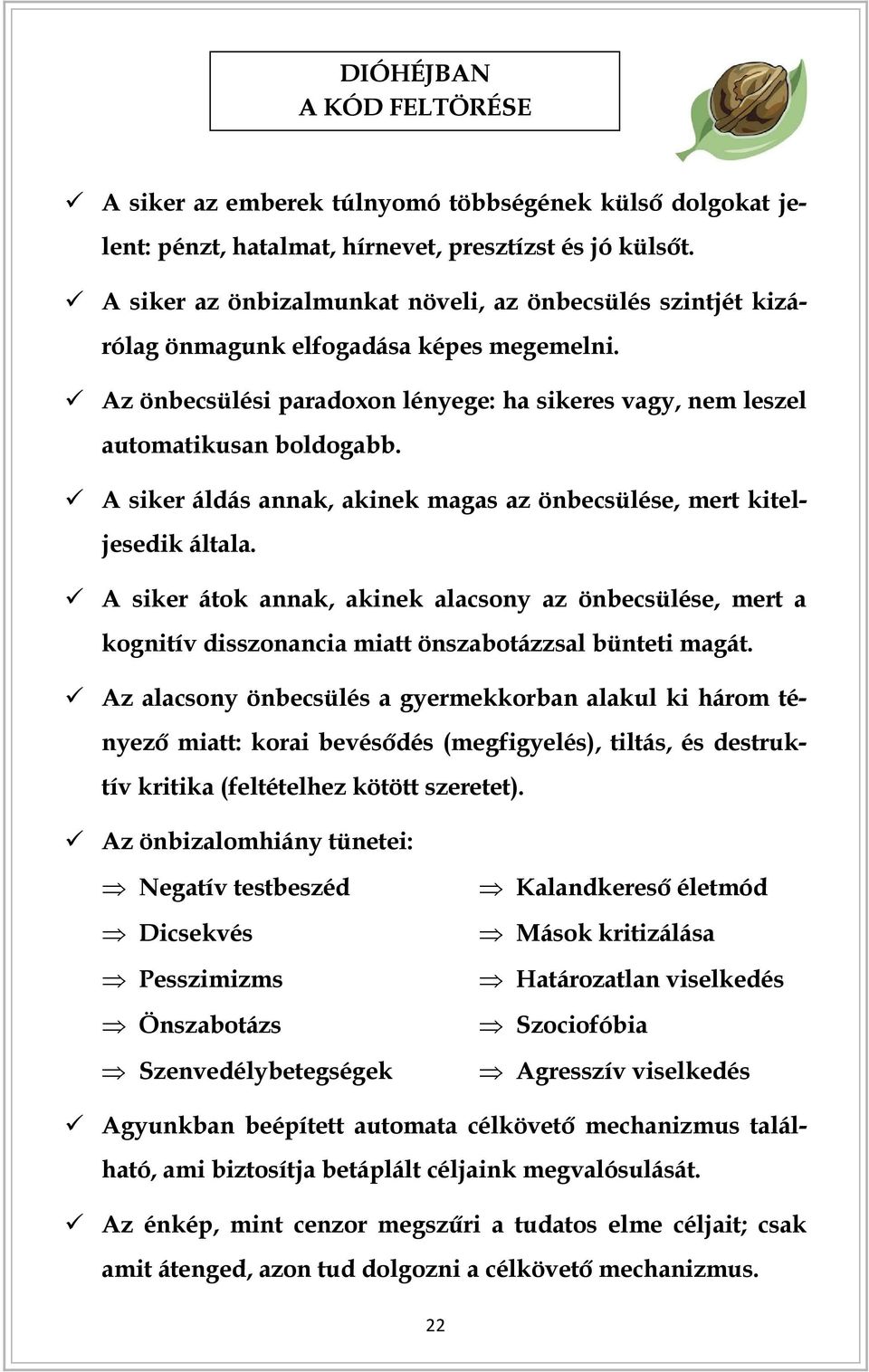 A siker áldás annak, akinek magas az önbecsülése, mert kiteljesedik általa. A siker átok annak, akinek alacsony az önbecsülése, mert a kognitív disszonancia miatt önszabotázzsal bünteti magát.