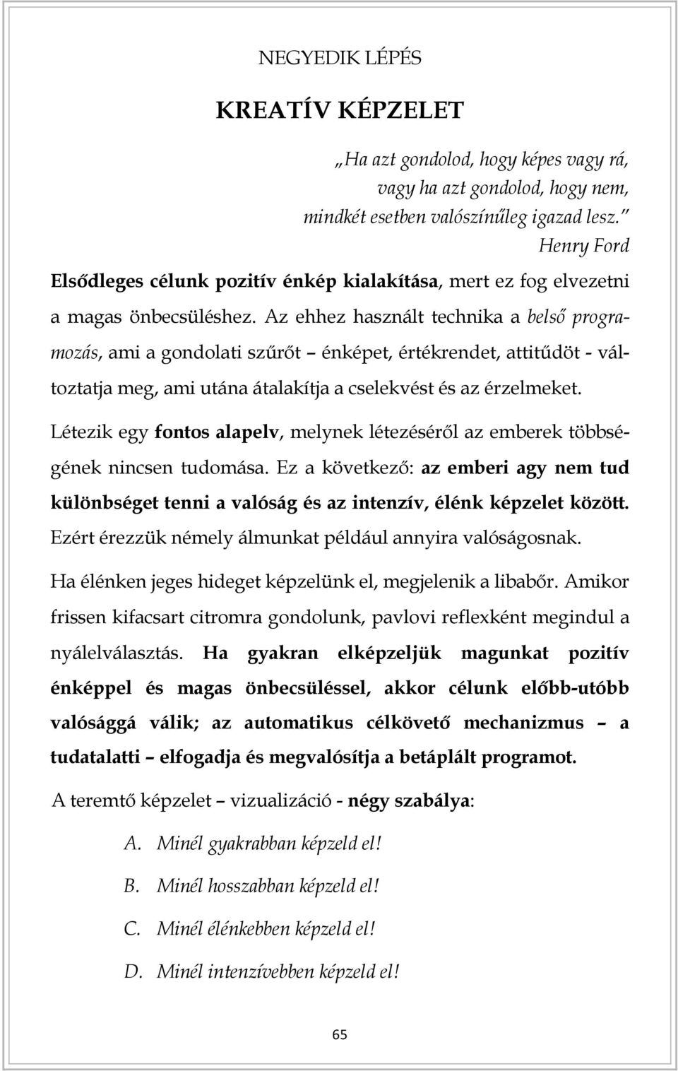 Az ehhez használt technika a belső programozás, ami a gondolati szűrőt énképet, értékrendet, attitűdöt - változtatja meg, ami utána átalakítja a cselekvést és az érzelmeket.