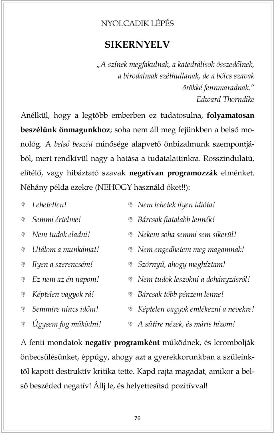 A belső beszéd minősége alapvető önbizalmunk szempontjából, mert rendkívül nagy a hatása a tudatalattinkra. Rosszindulatú, elítélő, vagy hibáztató szavak negatívan programozzák elménket.