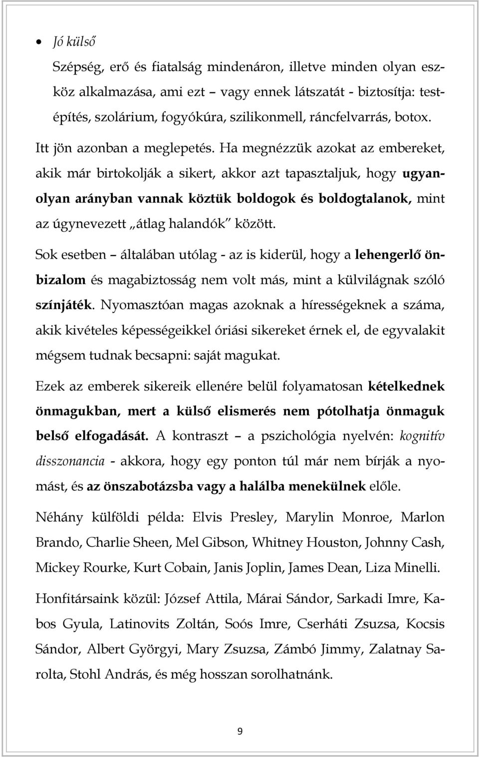 Ha megnézzük azokat az embereket, akik már birtokolják a sikert, akkor azt tapasztaljuk, hogy ugyanolyan arányban vannak köztük boldogok és boldogtalanok, mint az úgynevezett átlag halandók között.