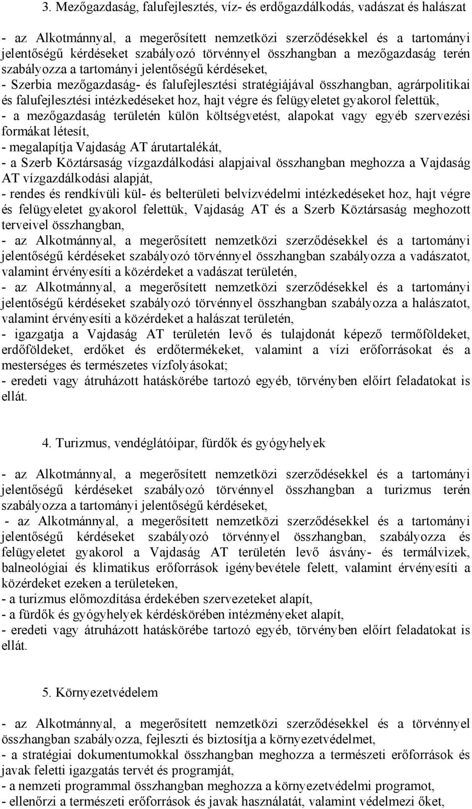 területén külön költségvetést, alapokat vagy egyéb szervezési formákat létesít, - megalapítja Vajdaság AT árutartalékát, - a Szerb Köztársaság vízgazdálkodási alapjaival összhangban meghozza a