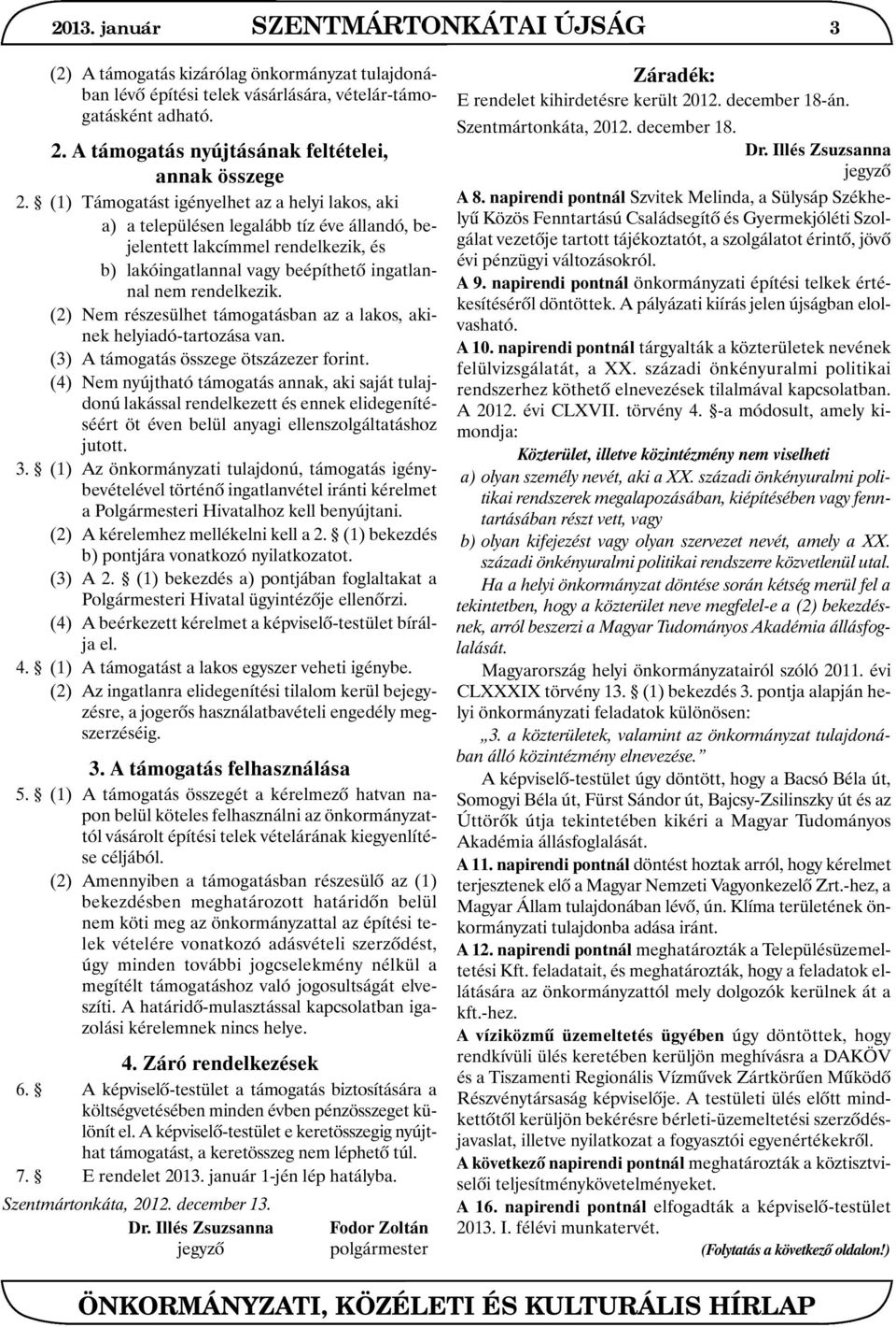 (1) Támogatást igényelhet az a helyi lakos, aki a) a településen legalább tíz éve állandó, bejelentett lakcímmel rendelkezik, és b) lakóingatlannal vagy beépíthetõ ingatlannal nem rendelkezik.