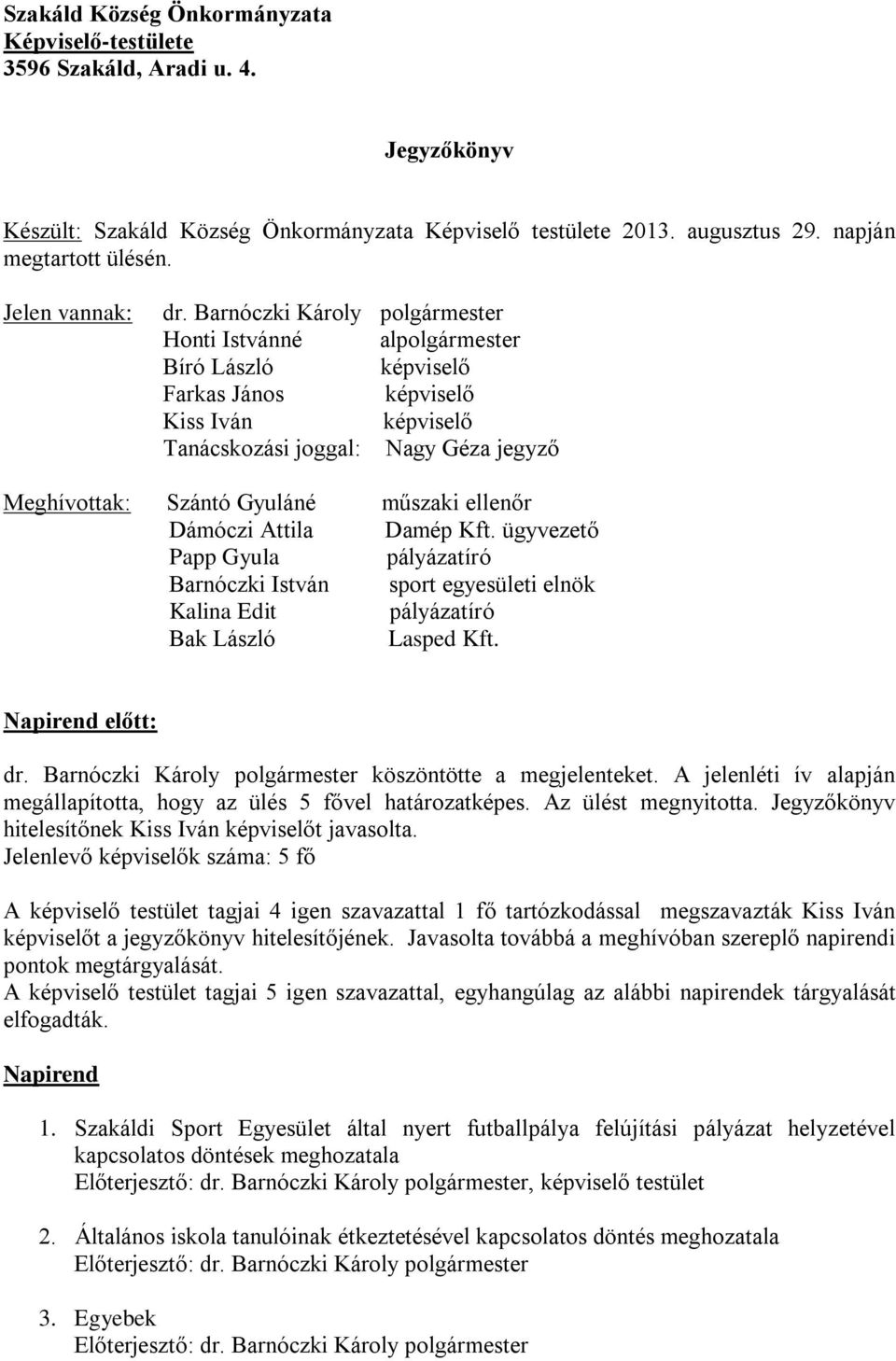 Barnóczki Károly polgármester Honti Istvánné alpolgármester Bíró László képviselő Farkas János képviselő Kiss Iván képviselő Tanácskozási joggal: Nagy Géza jegyző Meghívottak: Szántó Gyuláné műszaki