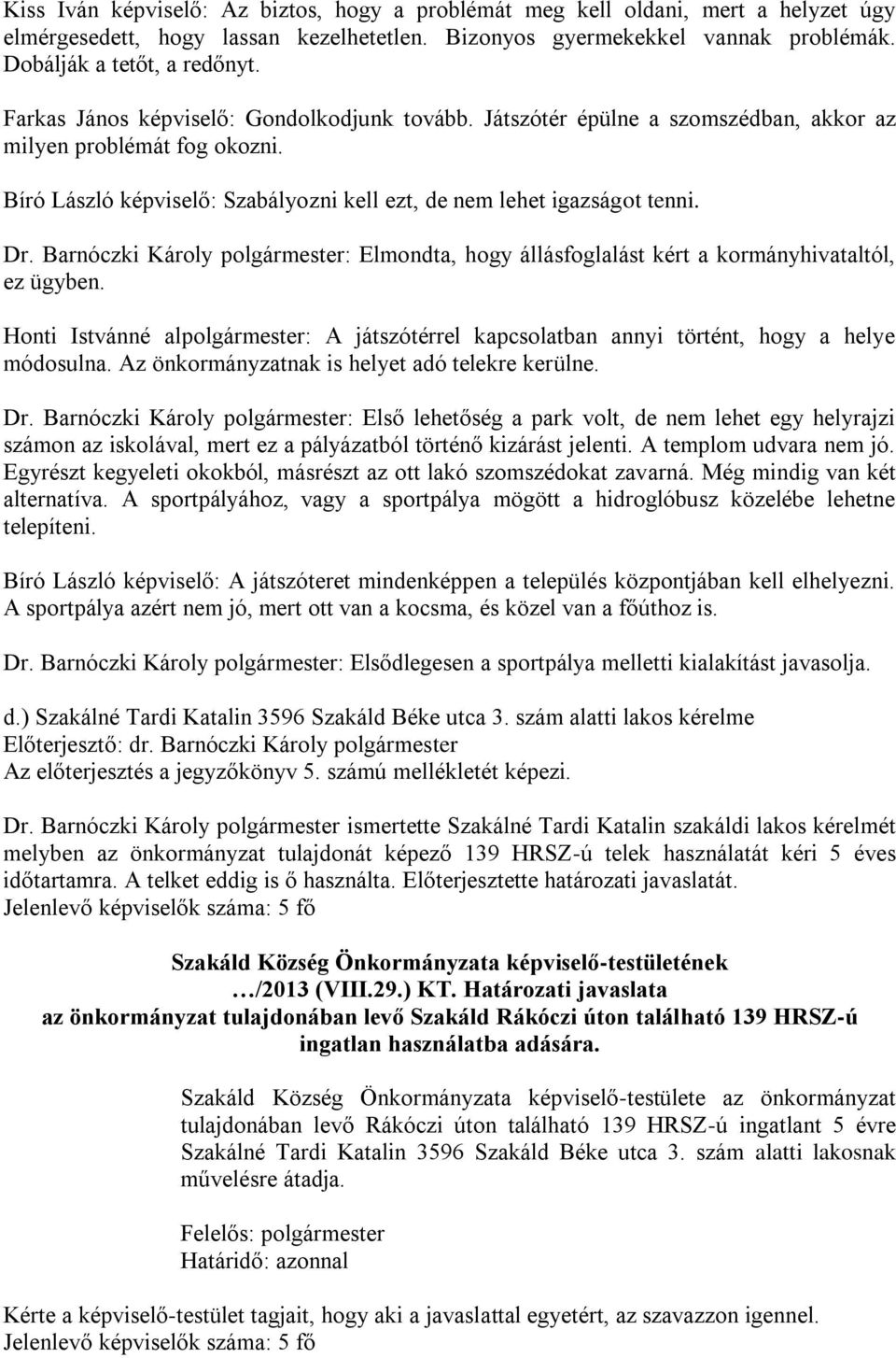 Barnóczki Károly polgármester: Elmondta, hogy állásfoglalást kért a kormányhivataltól, ez ügyben. Honti Istvánné alpolgármester: A játszótérrel kapcsolatban annyi történt, hogy a helye módosulna.