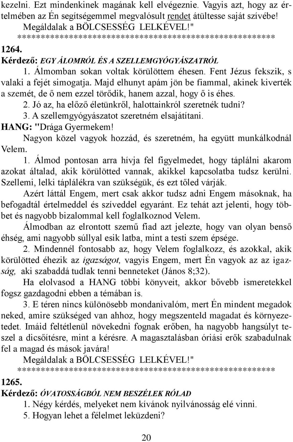 Majd elhunyt apám jön be fiammal, akinek kiverték a szemét, de ő nem ezzel törődik, hanem azzal, hogy ő is éhes. 2. Jó az, ha előző életünkről, halottainkról szeretnék tudni? 3.