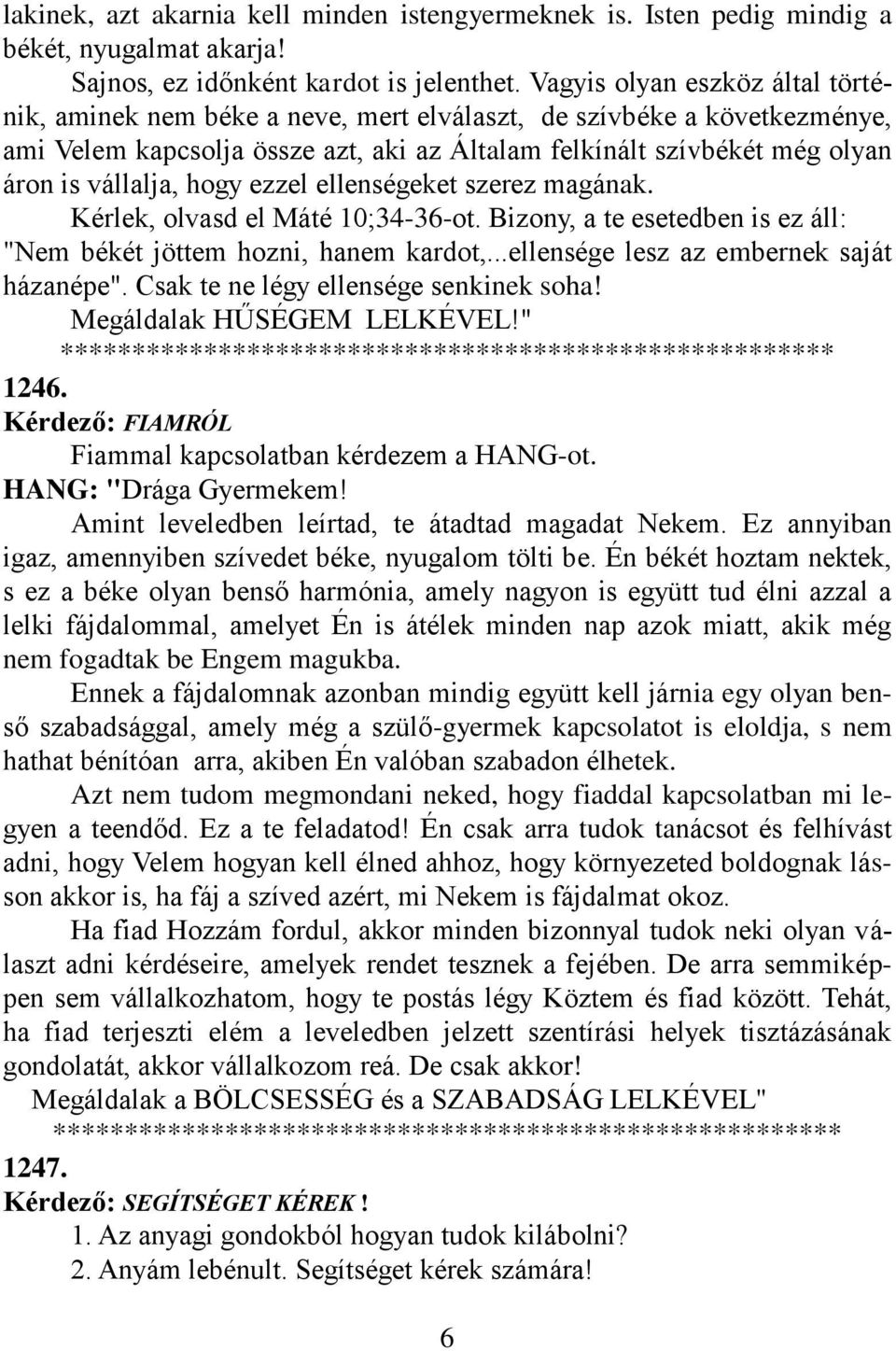 hogy ezzel ellenségeket szerez magának. Kérlek, olvasd el Máté 10;34-36-ot. Bizony, a te esetedben is ez áll: "Nem békét jöttem hozni, hanem kardot,...ellensége lesz az embernek saját házanépe".