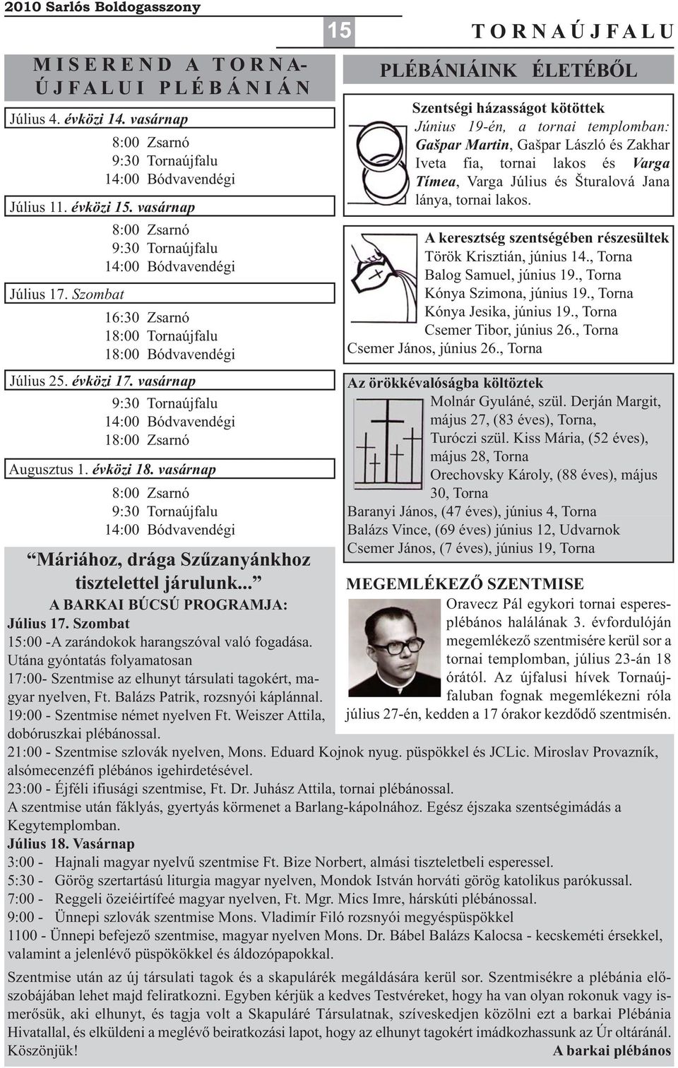 vasárnap 9:30 Tornaújfalu 4:00 Bódvavendégi 8:00 Zsarnó Augusztus. évközi 8. vasárnap 8:00 Zsarnó 9:30 Tornaújfalu 4:00 Bódvavendégi Máriához, drága Szűzanyánkhoz tisztelettel járulunk.