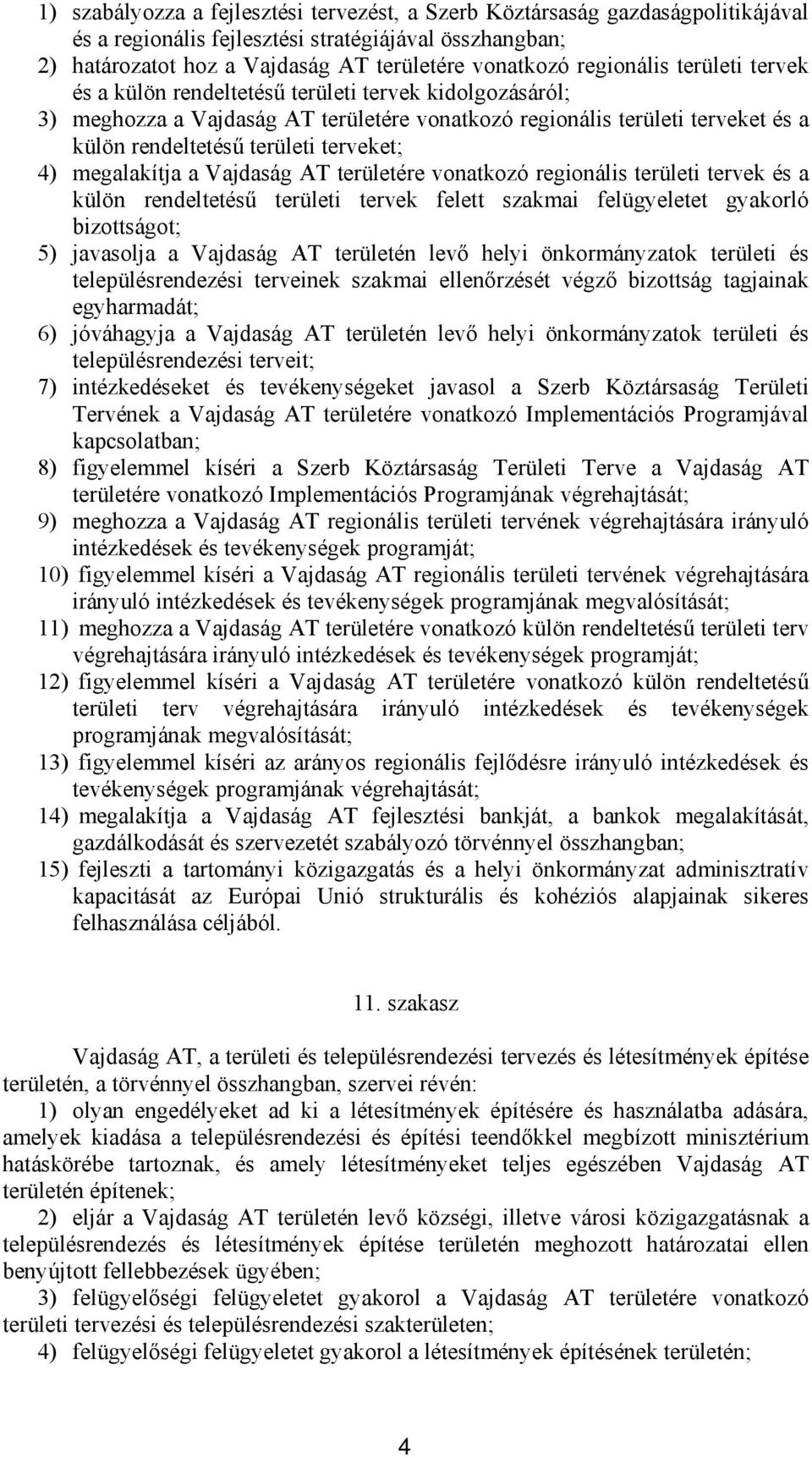 terveket; 4) megalakítja a Vajdaság AT területére vonatkozó regionális területi tervek és a külön rendeltetésű területi tervek felett szakmai felügyeletet gyakorló bizottságot; 5) javasolja a