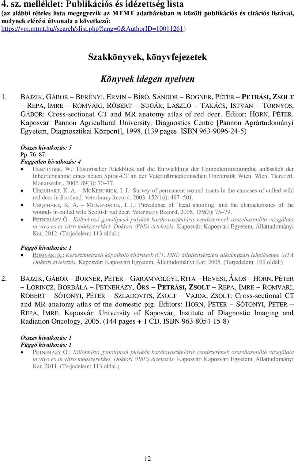 BAJZIK, GÁBOR BERÉNYI, ERVIN BÍRÓ, SÁNDOR BOGNER, PÉTER PETRÁSI, ZSOLT REPA, IMRE ROMVÁRI, RÓBERT SUGÁR, LÁSZLÓ TAKÁCS, ISTVÁN TORNYOS, GÁBOR: Cross-sectional CT and MR anatomy atlas of red deer.