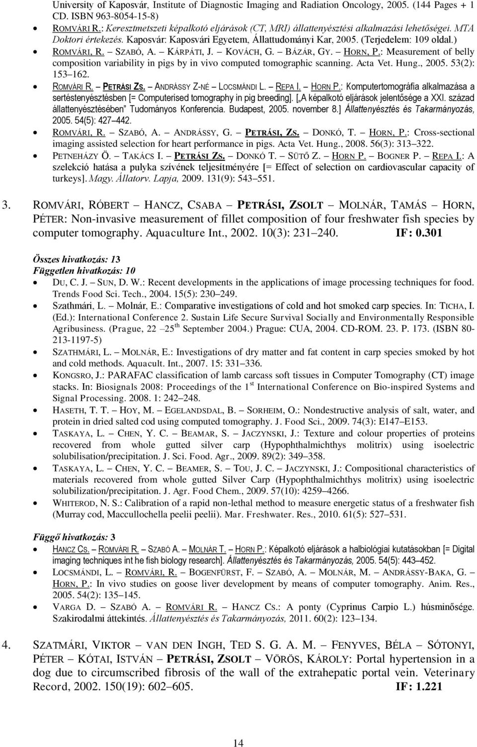 ) ROMVÁRI, R. SZABÓ, A. KÁRPÁTI, J. KOVÁCH, G. BÁZÁR, GY. HORN, P.: Measurement of belly composition variability in pigs by in vivo computed tomographic scanning. Acta Vet. Hung., 2005.