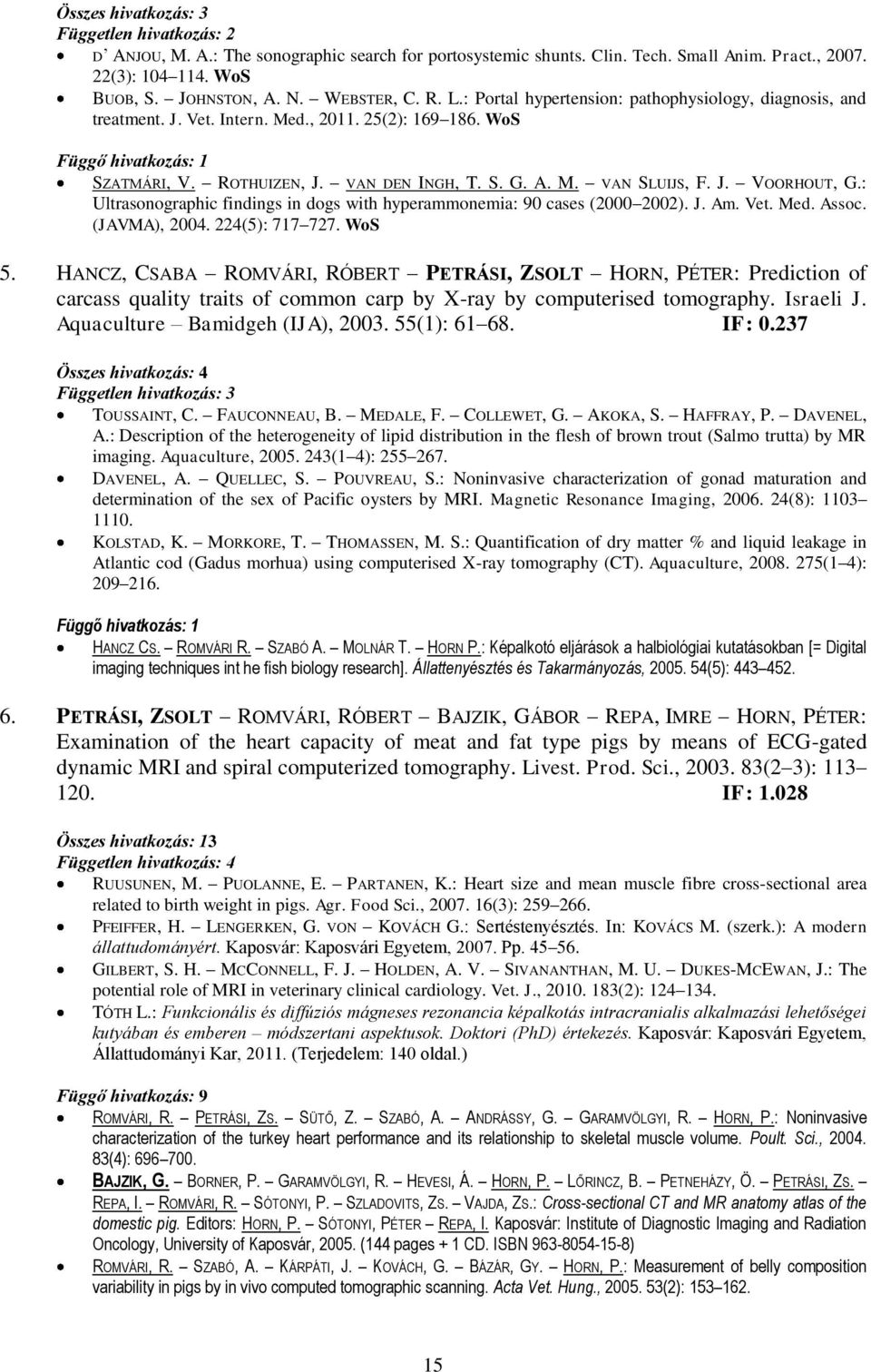 A. M. VAN SLUIJS, F. J. VOORHOUT, G.: Ultrasonographic findings in dogs with hyperammonemia: 90 cases (2000 2002). J. Am. Vet. Med. Assoc. (JAVMA), 2004. 224(5): 717 727. WoS 5.