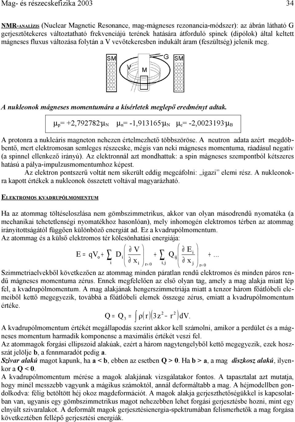 µ p =,7978. µ N µ n = -1,913165. µ N µ e = -,003193. µ B A protonra a nukleáris magneton nehezen értelmezhető többszöröse.