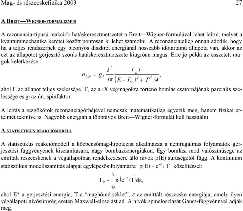 A rezonanciajelleg onnan adódik, hogy ha a teljes rendszernek egy bizonyos diszkrét energiánál hosszabb időtartamú állapota van, akkor az ezt az állapotot gerjesztő szórás hatáskeresztmetszete