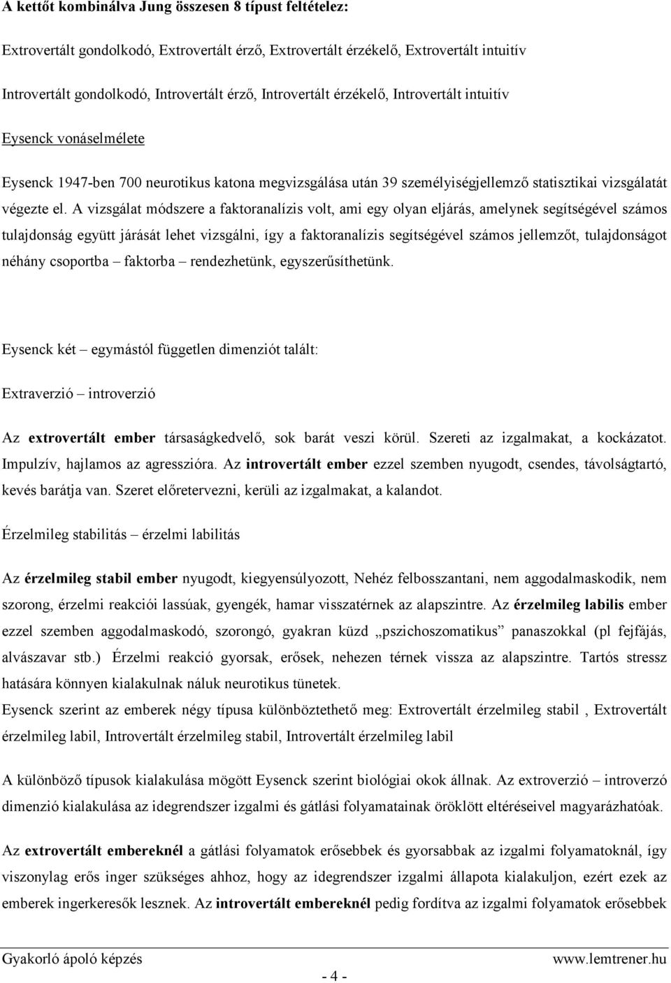 A vizsgálat módszere a faktoranalízis volt, ami egy olyan eljárás, amelynek segítségével számos tulajdonság együtt járását lehet vizsgálni, így a faktoranalízis segítségével számos jellemzőt,