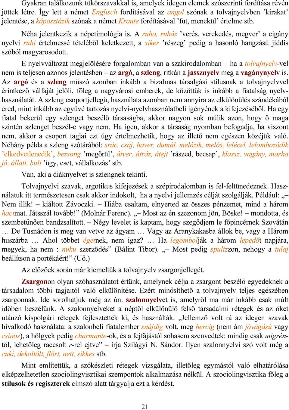 Néha jelentkezik a népetimológia is. A ruha, ruház verés, verekedés, megver a cigány nyelvi ruhi értelmessé tételéből keletkezett, a siker részeg pedig a hasonló hangzású jiddis szóból magyarosodott.