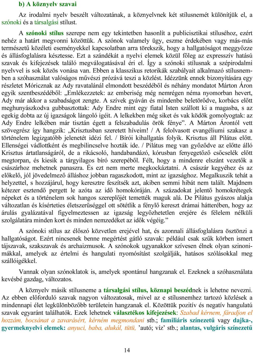 A szónok valamely ügy, eszme érdekében vagy más-más természetű közéleti eseményekkel kapcsolatban arra törekszik, hogy a hallgatóságot meggyőzze és állásfoglalásra késztesse.