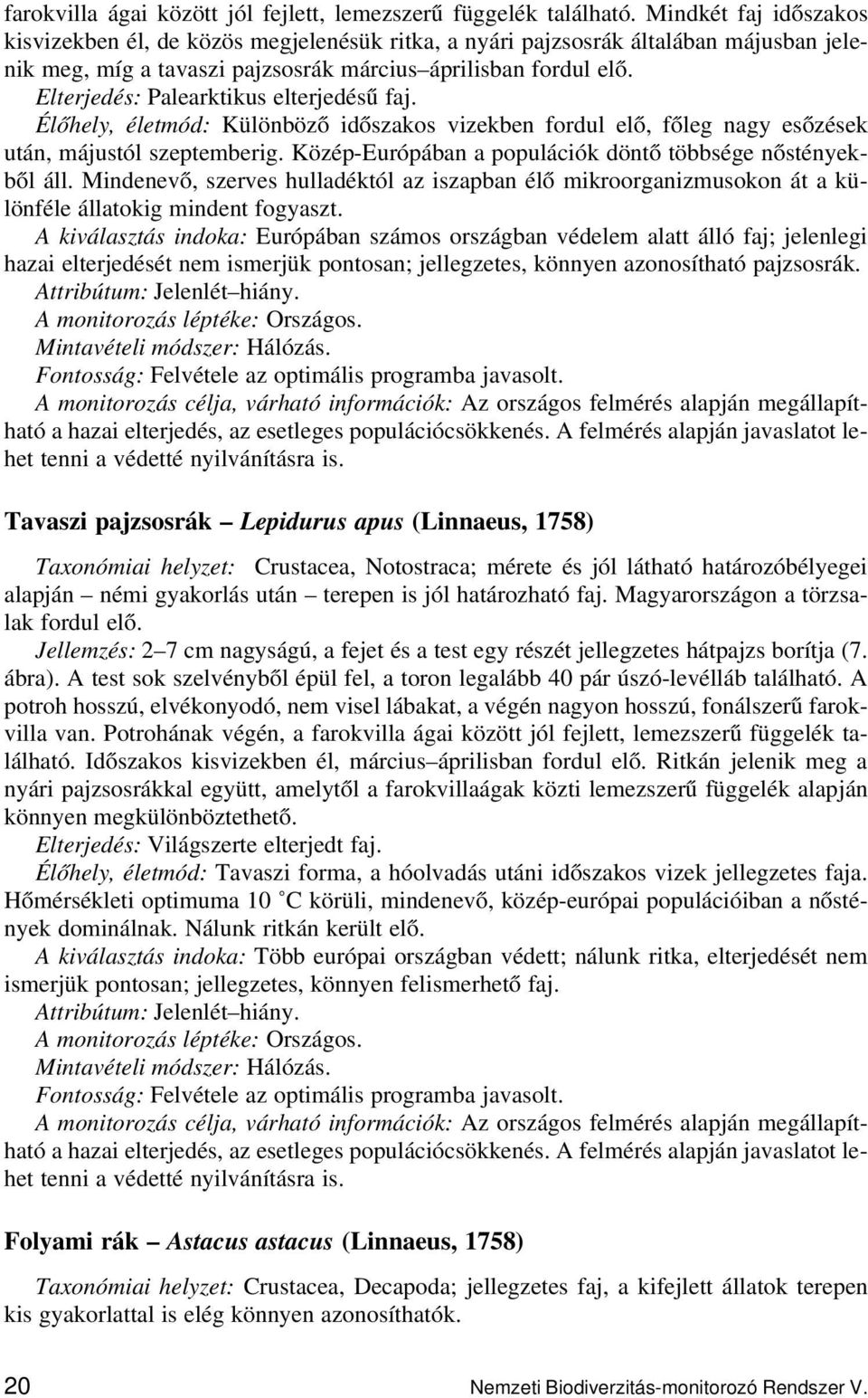 Elterjedés: Palearktikus elterjedésű faj. Élőhely, életmód: Különböző időszakos vizekben fordul elő, főleg nagy esőzések után, májustól szeptemberig.