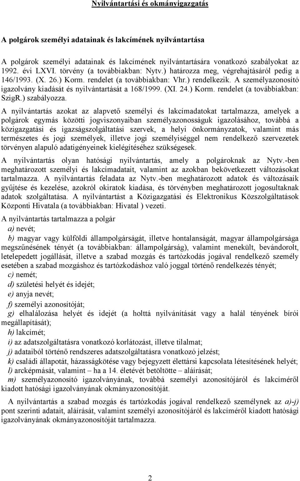 A személyazonosító igazolvány kiadását és nyilvántartását a 168/1999. (XI. 24.) Korm. rendelet (a továbbiakban: SzigR.) szabályozza.