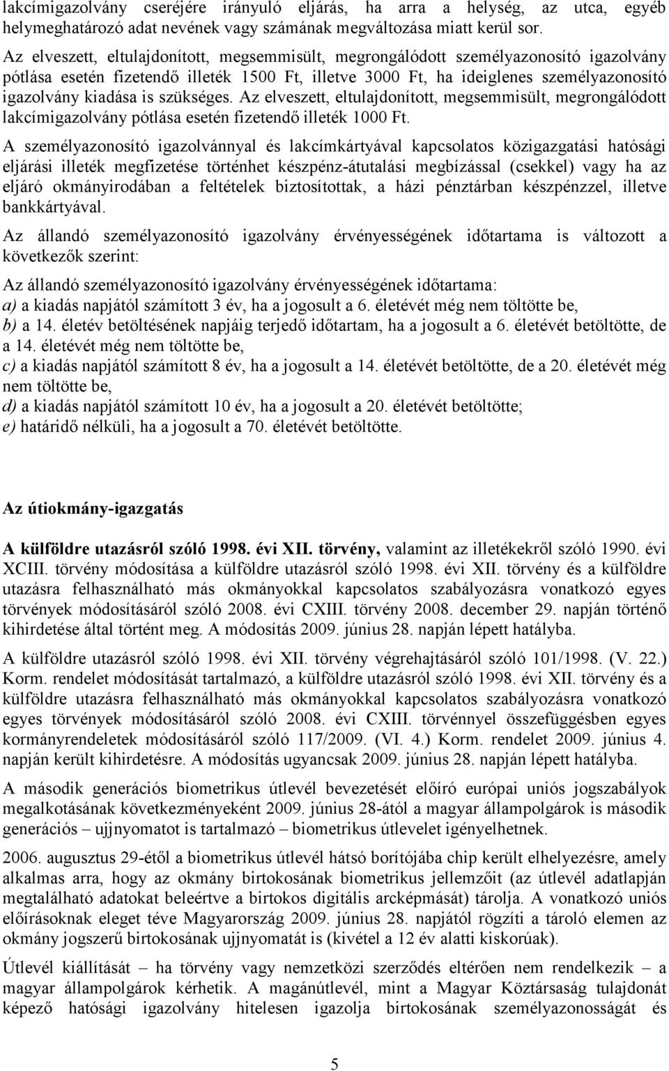 szükséges. Az elveszett, eltulajdonított, megsemmisült, megrongálódott lakcímigazolvány pótlása esetén fizetendő illeték 1000 Ft.