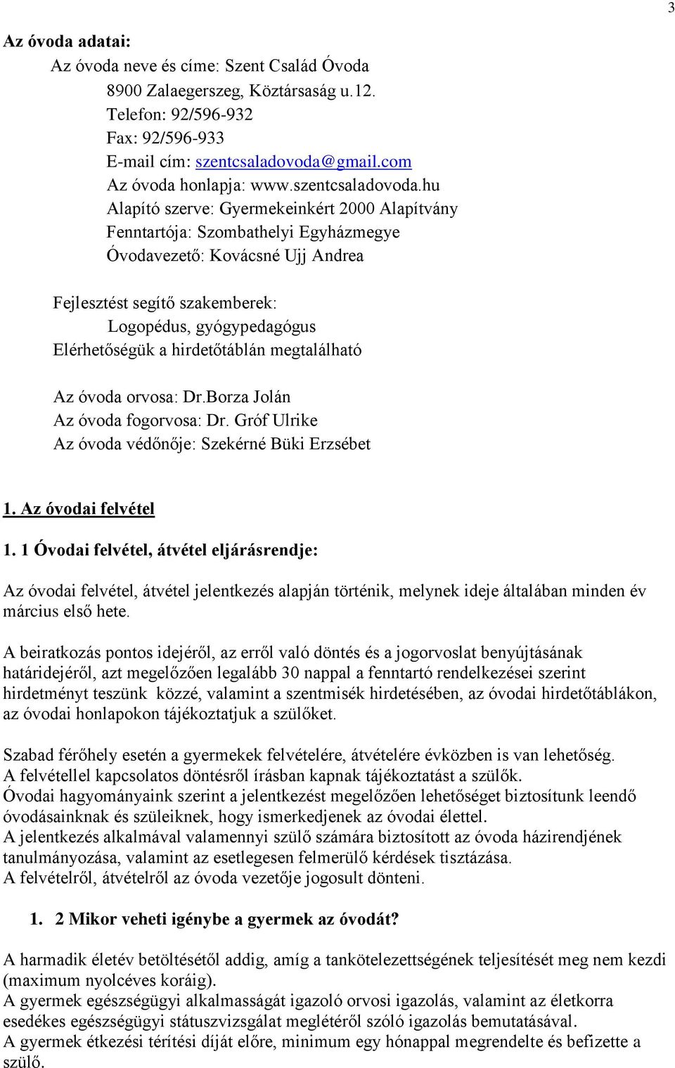 hu Alapító szerve: Gyermekeinkért 2000 Alapítvány Fenntartója: Szombathelyi Egyházmegye Óvodavezető: Kovácsné Ujj Andrea Fejlesztést segítő szakemberek: Logopédus, gyógypedagógus Elérhetőségük a