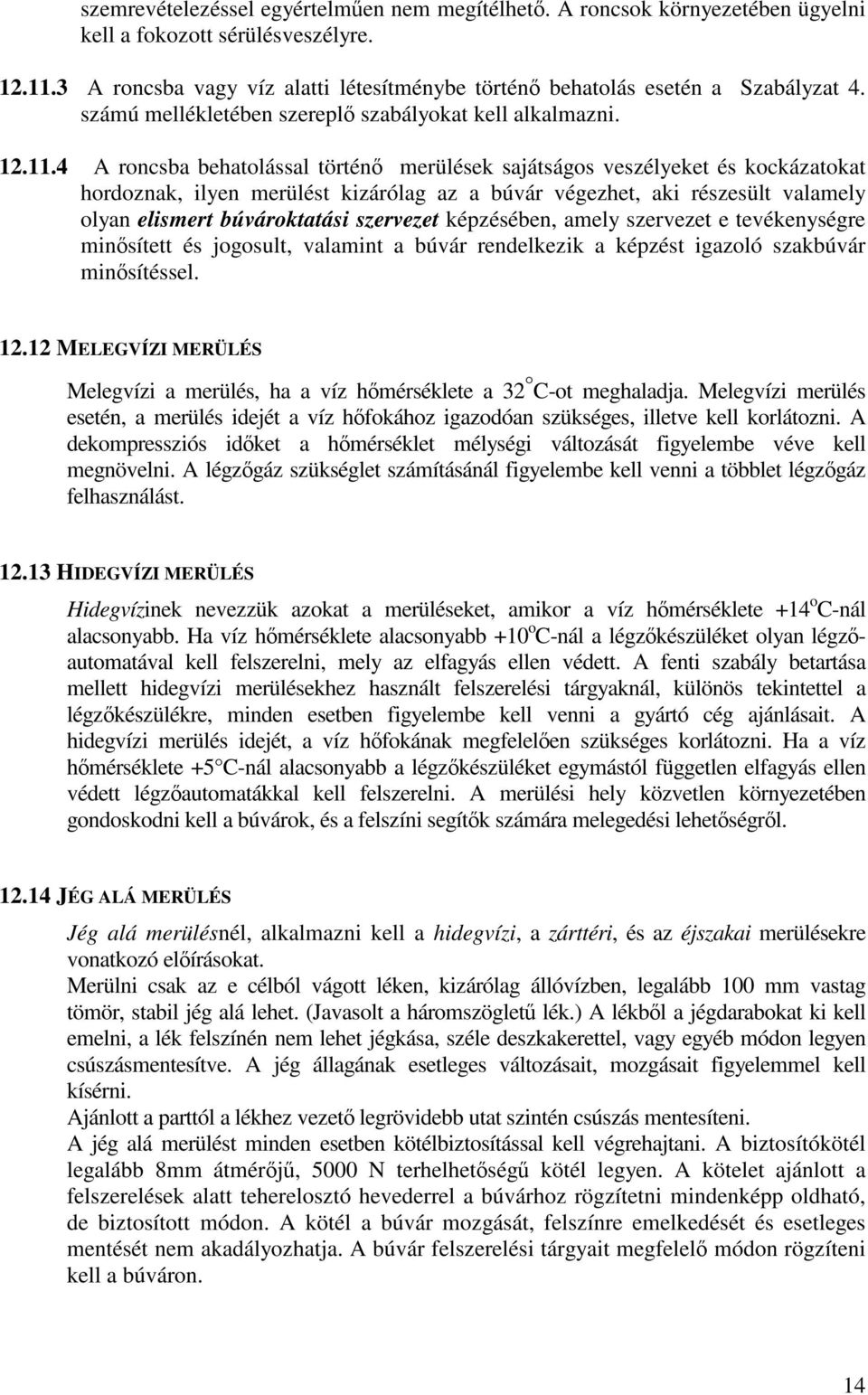 4 A roncsba behatolással történ merülések sajátságos veszélyeket és kockázatokat hordoznak, ilyen merülést kizárólag az a búvár végezhet, aki részesült valamely olyan elismert búvároktatási szervezet