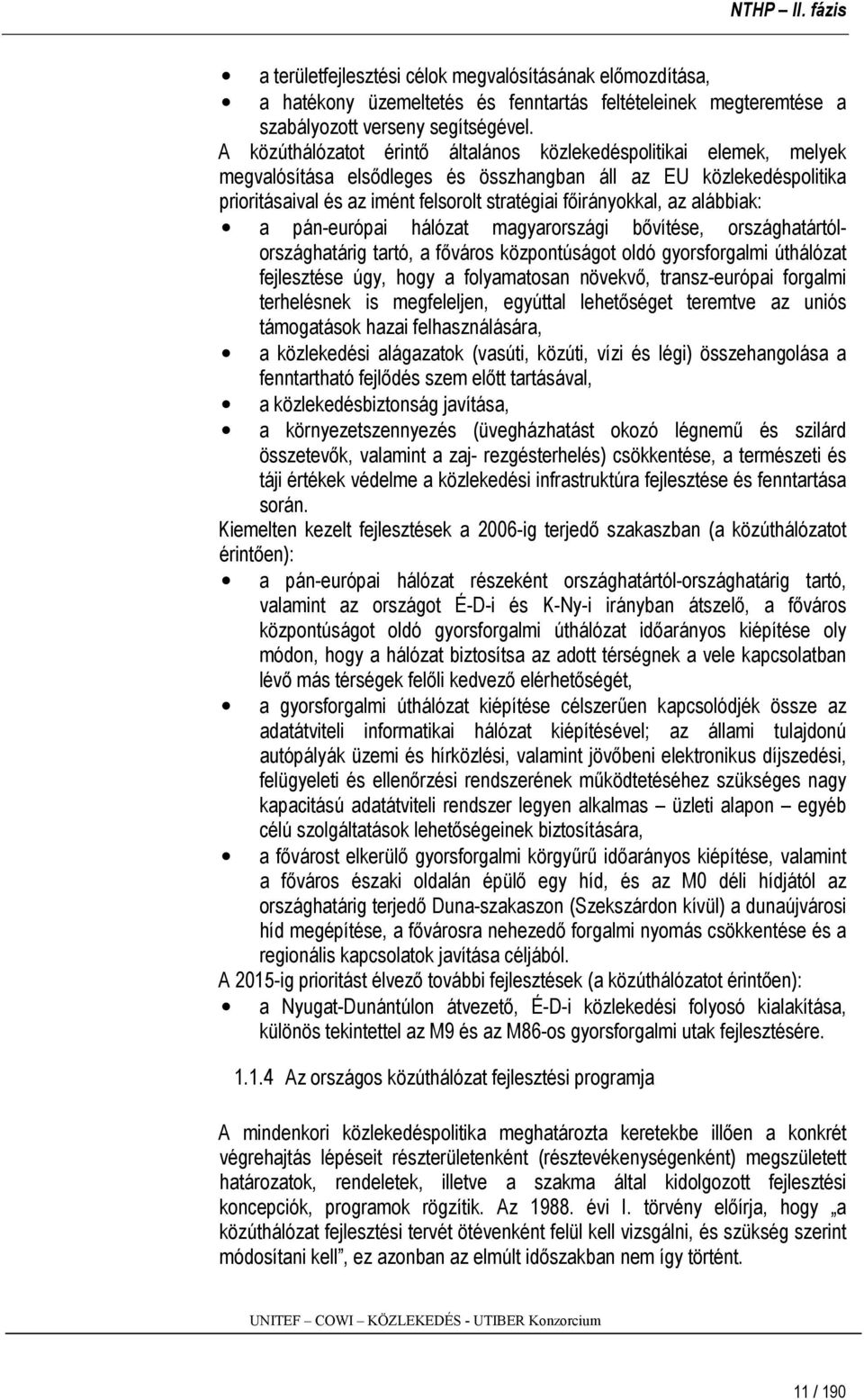 az alábbiak: a pán-európai hálózat magyarországi bővítése, országhatártólországhatárig tartó, a főváros központúságot oldó gyorsforgalmi úthálózat fejlesztése úgy, hogy a folyamatosan növekvő,