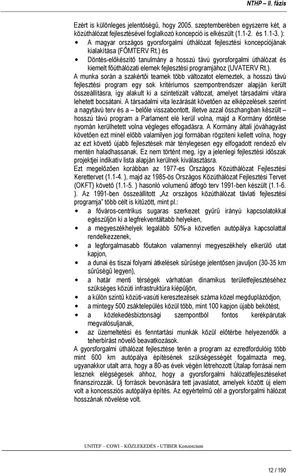 ) és Döntés-előkészítő tanulmány a hosszú távú gyorsforgalmi úthálózat és kiemelt főúthálózati elemek fejlesztési programjához (UVATERV Rt.). A munka során a szakértői teamek több változatot