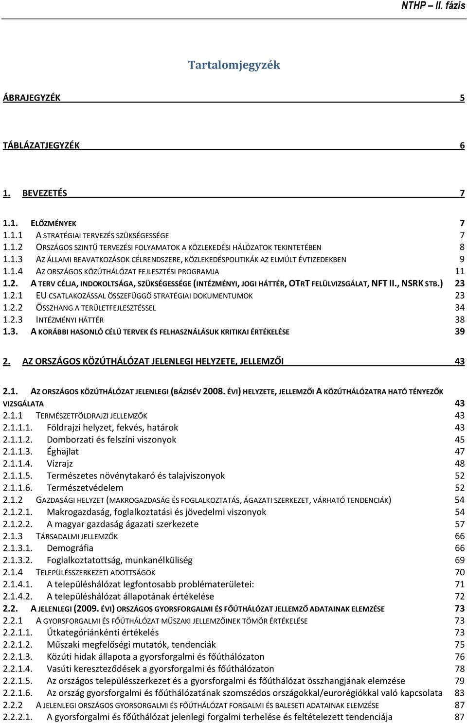 A TERV CÉLJA, INDOKOLTSÁGA, SZÜKSÉGESSÉGE (INTÉZMÉNYI, JOGI HÁTTÉR, OTRT FELÜLVIZSGÁLAT, NFT II., NSRK STB.) 23 1.2.1 EU CSATLAKOZÁSSAL ÖSSZEFÜGGŐ STRATÉGIAI DOKUMENTUMOK 23 1.2.2 ÖSSZHANG A TERÜLETFEJLESZTÉSSEL 34 1.