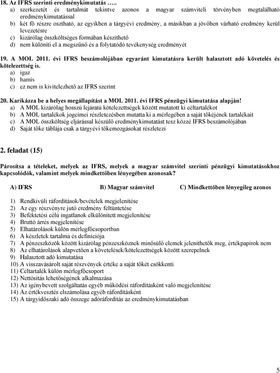 eredmény kerül levezetésre c) kizárólag összköltséges formában készíthető d) nem különíti el a megszűnő és a folytatódó tevékenység eredményét 19. A MOL 2011.