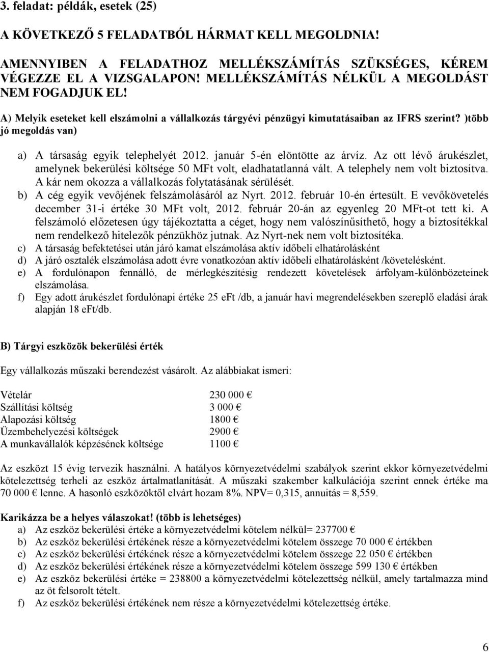 )több jó megoldás van) a) A társaság egyik telephelyét 2012. január 5-én elöntötte az árvíz. Az ott lévő árukészlet, amelynek bekerülési költsége 50 MFt volt, eladhatatlanná vált.