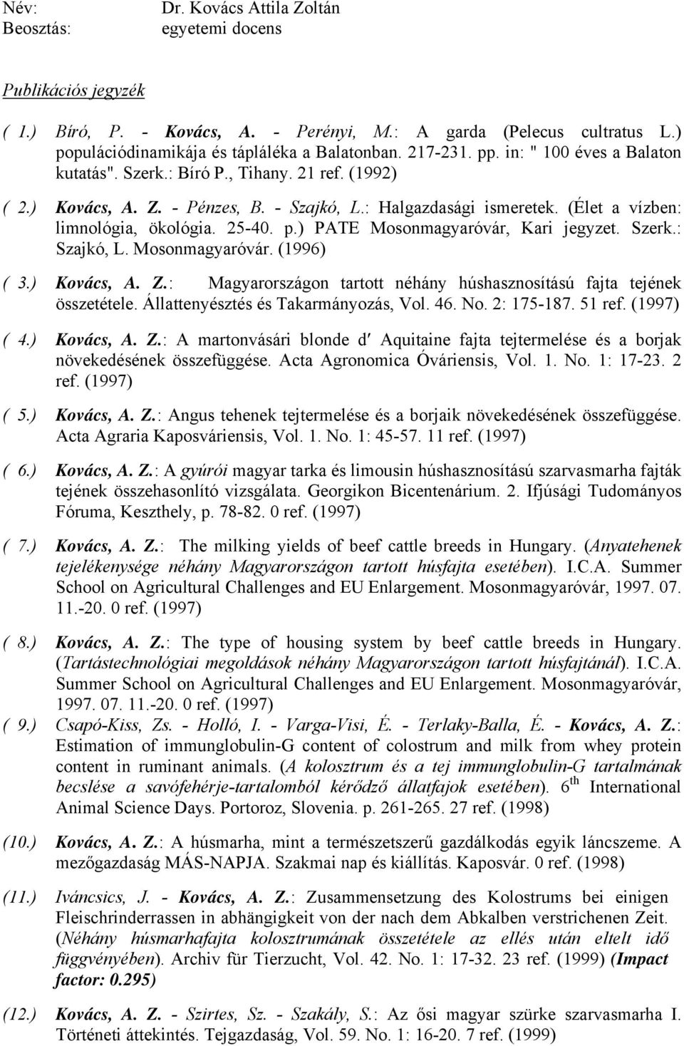 25-40. p.) PATE Mosonmagyaróvár, Kari jegyzet. Szerk.: Szajkó, L. Mosonmagyaróvár. (1996) ( 3.) Kovács, A. Z.: Magyarországon tartott néhány húshasznosítású fajta tejének összetétele.