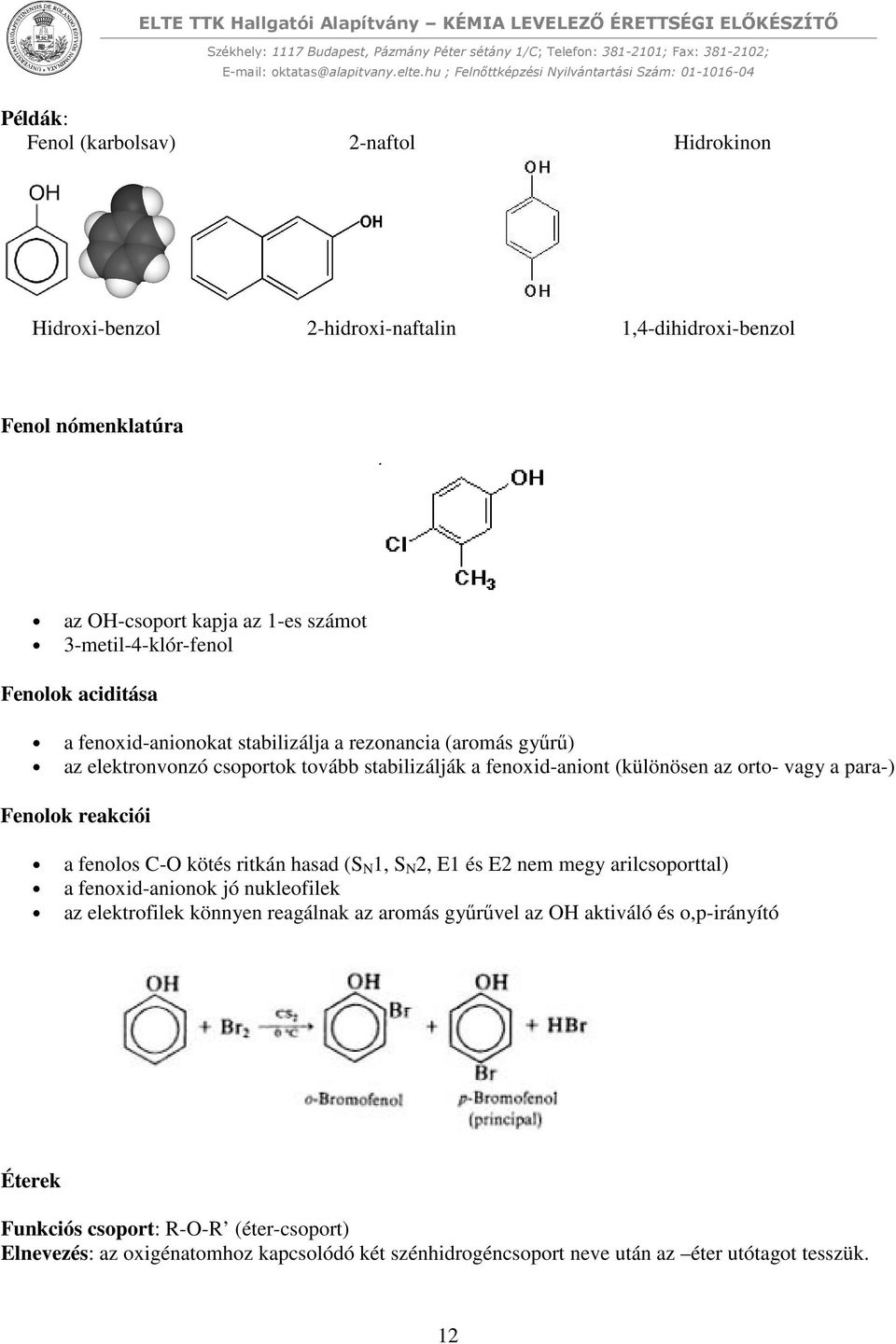 Fenolok reakciói a fenolos C-O kötés ritkán hasad (S N 1, S N 2, E1 és E2 nem megy arilcsoporttal) a fenoxid-anionok jó nukleofilek az elektrofilek könnyen reagálnak az aromás