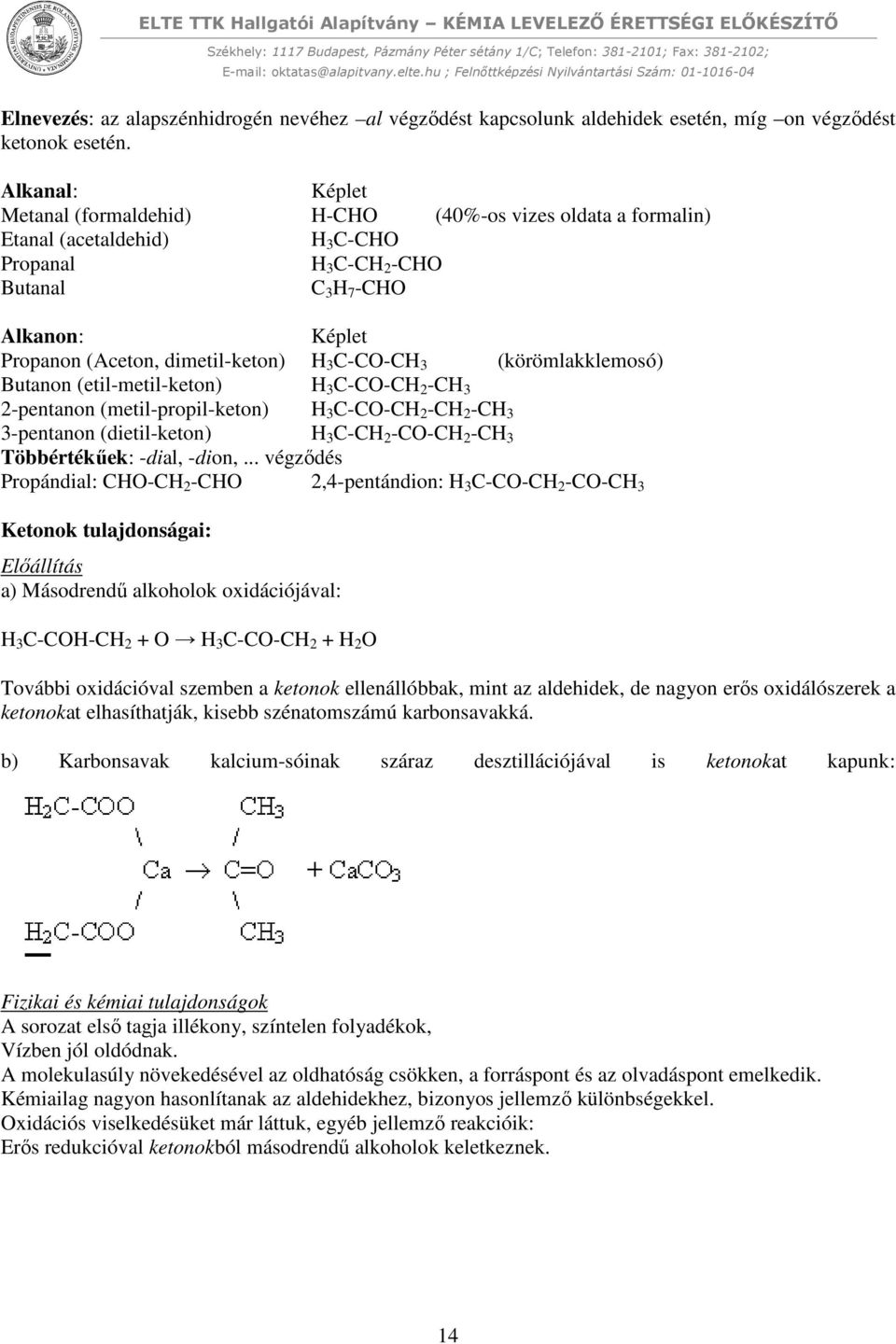 dimetil-keton) H 3 C-CO-CH 3 (körömlakklemosó) Butanon (etil-metil-keton) H 3 C-CO-CH 2 -CH 3 2-pentanon (metil-propil-keton) H 3 C-CO-CH 2 -CH 2 -CH 3 3-pentanon (dietil-keton) H 3 C-CH 2 -CO-CH 2