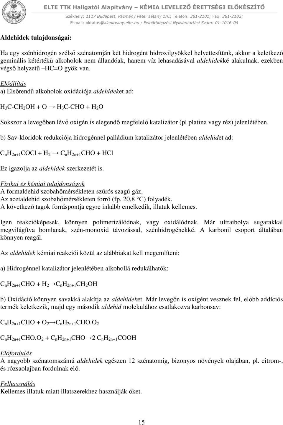 Előállítás a) Elsőrendű alkoholok oxidációja aldehideket ad: H 3 C-CH 2 OH + O H 3 C-CHO + H 2 O Sokszor a levegőben lévő oxigén is elegendő megfelelő katalizátor (pl platina vagy réz) jelenlétében.