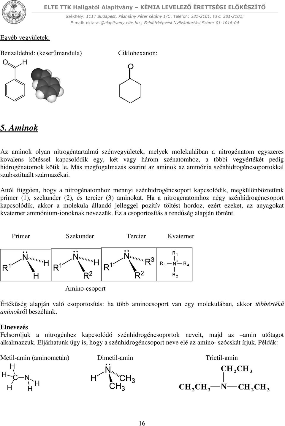 hidrogénatomok kötik le. Más megfogalmazás szerint az aminok az ammónia szénhidrogéncsoportokkal szubsztituált származékai.