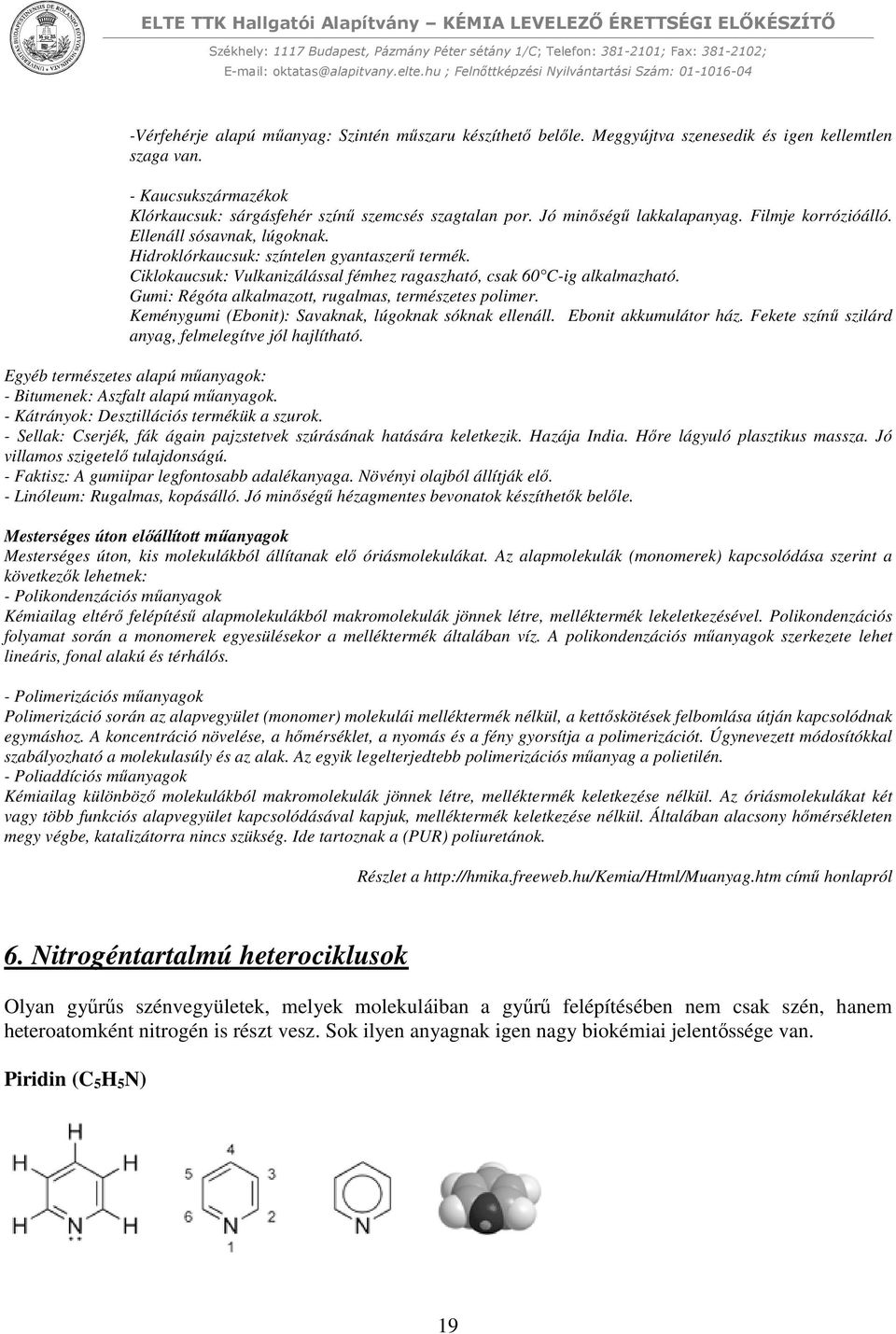 Gumi: Régóta alkalmazott, rugalmas, természetes polimer. Keménygumi (Ebonit): Savaknak, lúgoknak sóknak ellenáll. Ebonit akkumulátor ház. Fekete színű szilárd anyag, felmelegítve jól hajlítható.