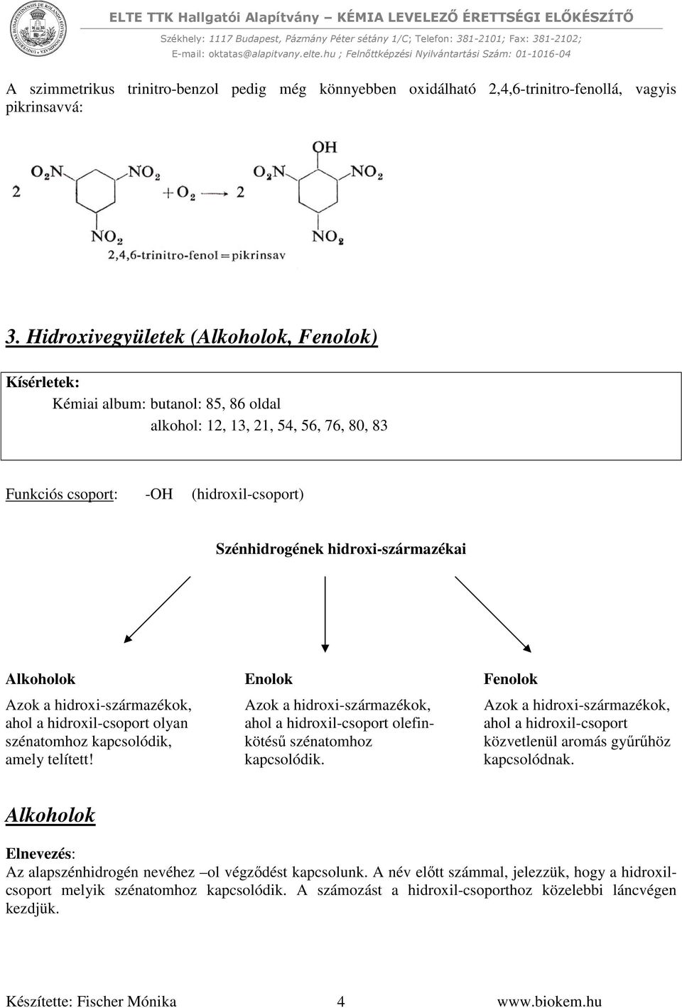 hidroxi-származékai Alkoholok Azok a hidroxi-származékok, ahol a hidroxil-csoport olyan szénatomhoz kapcsolódik, amely telített!