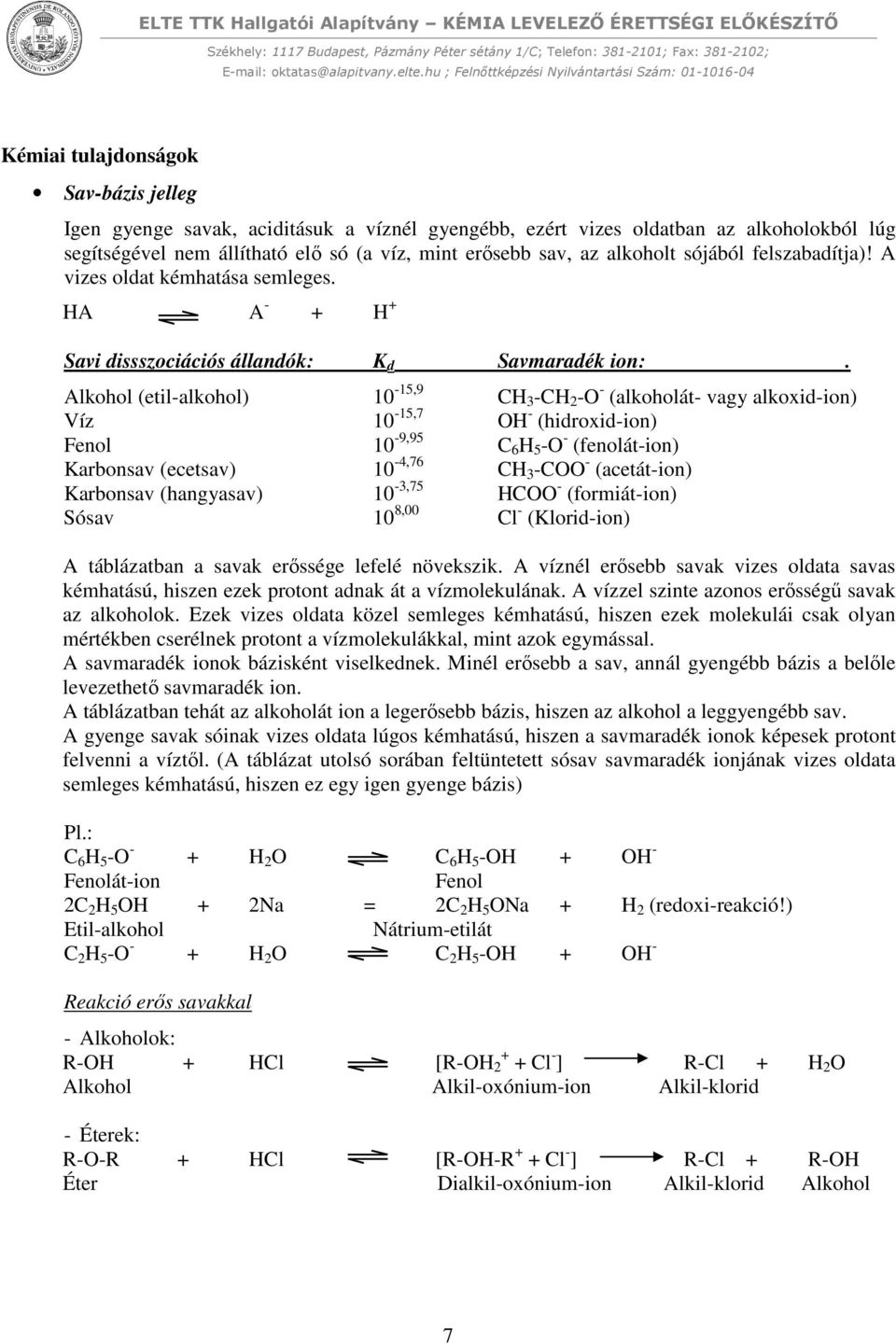 Alkohol (etil-alkohol) 10-15,9 CH 3 -CH 2 -O - (alkoholát- vagy alkoxid-ion) Víz 10-15,7 OH - (hidroxid-ion) Fenol 10-9,95 C 6 H 5 -O - (fenolát-ion) Karbonsav (ecetsav) 10-4,76 CH 3 -COO -