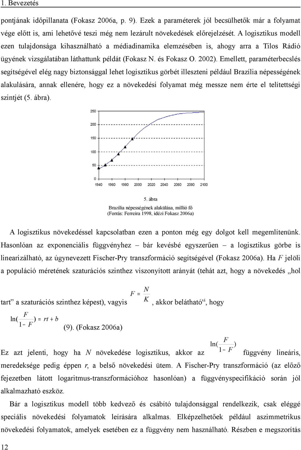 Emellett, paraméterbecslés segítségével elég nagy biztonsággal lehet logisztikus görbét illeszteni például Brazília népességének alakulására, annak ellenére, hogy ez a növekedési folyamat még messze