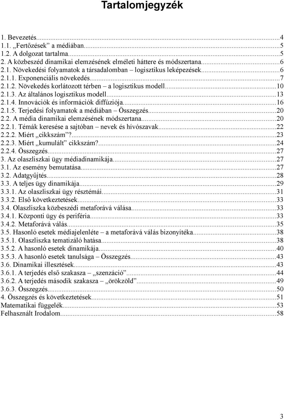 Terjedési folyamatok a médiában Összegzés...20 2.2. A média dinamikai elemzésének módszertana...20 2.2.1. Témák keresése a sajtóban nevek és hívószavak...22 2.2.2. Miért cikkszám?...23 