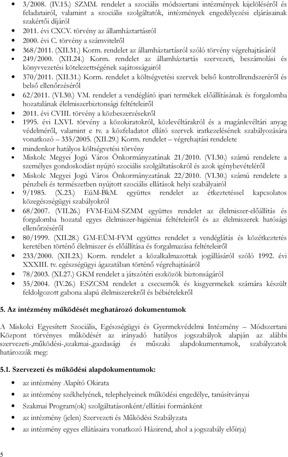 rendelet az államháztartásról szóló törvény végrehajtásáról 249/2000. (XII.24.) Korm. rendelet az államháztartás szervezeti, beszámolási és könyvvezetési kötelezettségének sajátosságairól 370/2011.