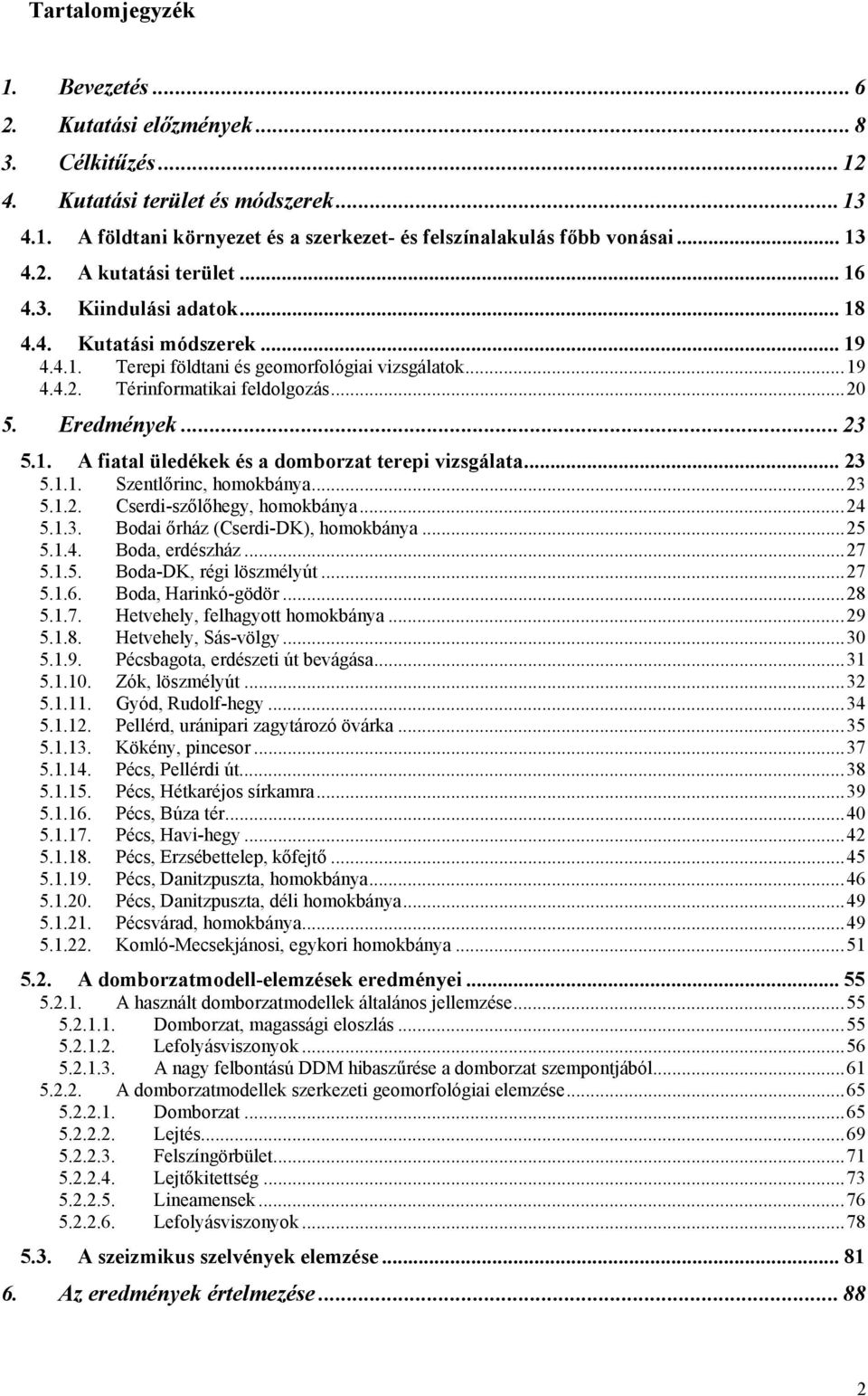 ..23 5.1. A fiatal üledékek és a domborzat terepi vizsgálata... 23 5.1.1. Szentlőrinc, homokbánya...23 5.1.2. Cserdi-szőlőhegy, homokbánya...24 5.1.3. Bodai őrház (Cserdi-DK), homokbánya...25 5.1.4. Boda, erdészház.